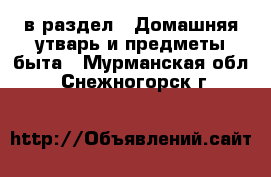  в раздел : Домашняя утварь и предметы быта . Мурманская обл.,Снежногорск г.